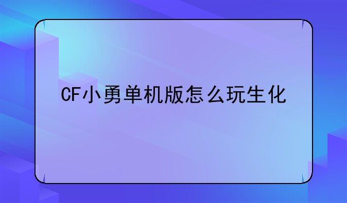CF小勇单机版怎么玩生化