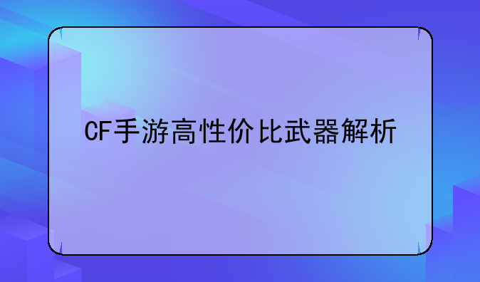 CF手游高性价比武器解析