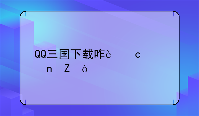 QQ三国下载咋还要更新？