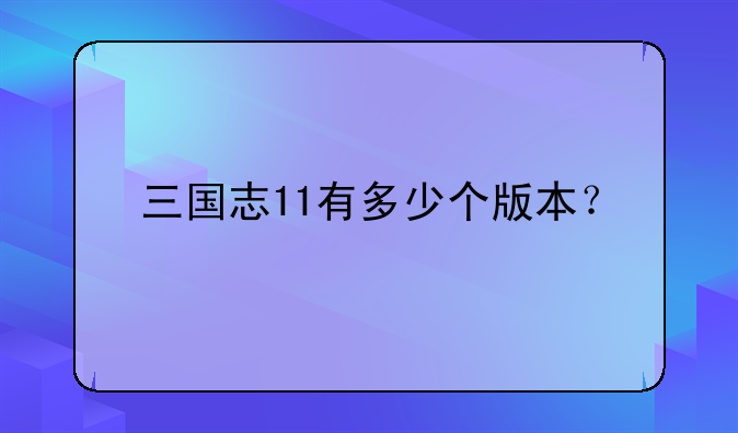 三国志11有多少个版本？