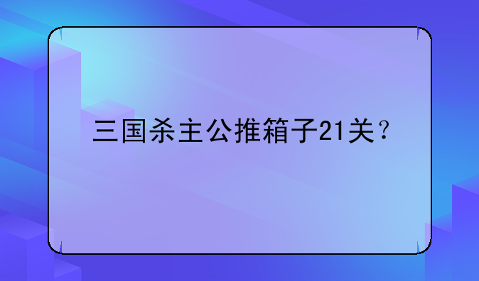 三国杀主公推箱子21关？