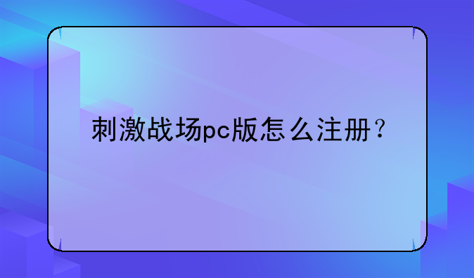 刺激战场pc版怎么注册？