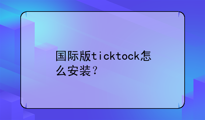 国际版ticktock怎么安装？
