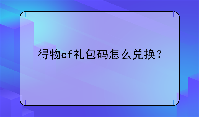 得物cf礼包码怎么兑换？