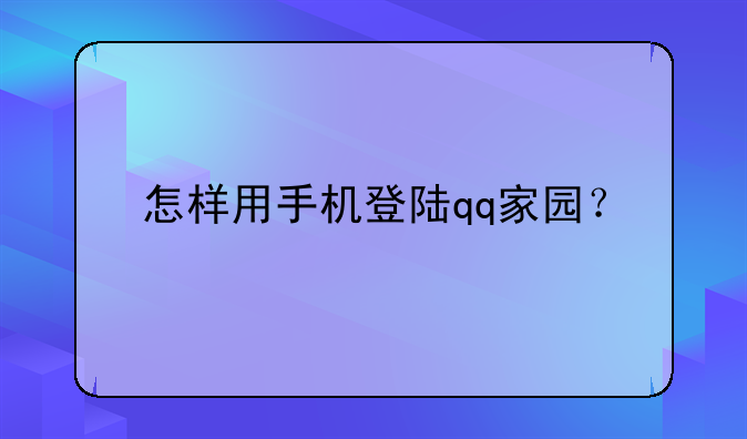 怎样用手机登陆qq家园？