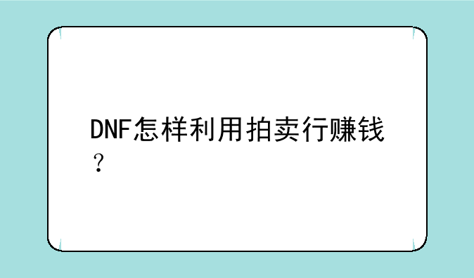 DNF怎样利用拍卖行赚钱？