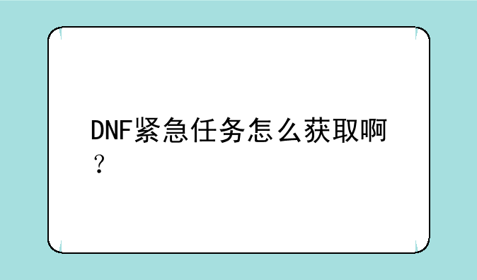 DNF紧急任务怎么获取啊？