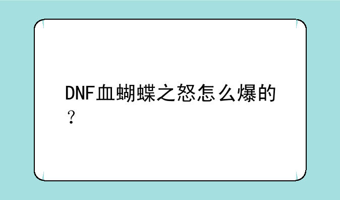 DNF血蝴蝶之怒怎么爆的？