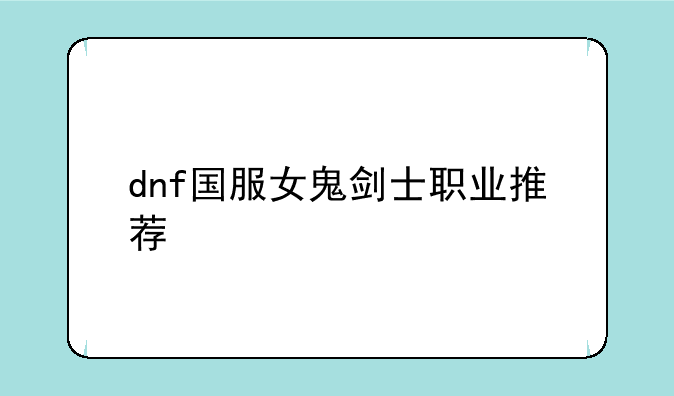 dnf国服女鬼剑士职业推荐