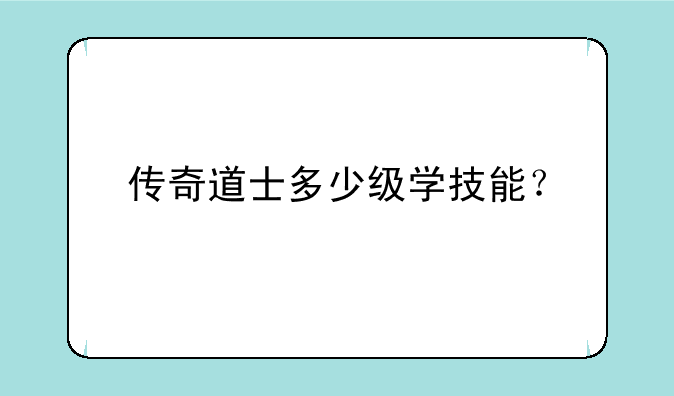 传奇道士多少级学技能？