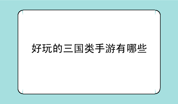 好玩的三国类手游有哪些