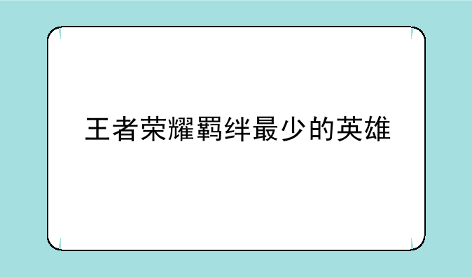 王者荣耀羁绊最少的英雄