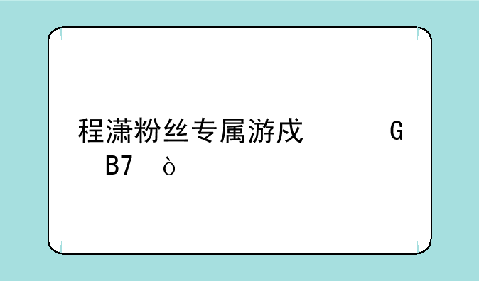 程潇粉丝专属游戏网名？
