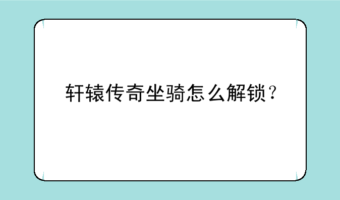 轩辕传奇坐骑怎么解锁？