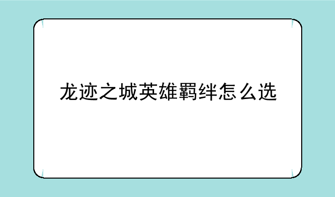 龙迹之城英雄羁绊怎么选