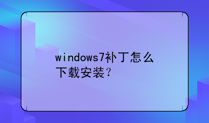 windows7补丁怎么下载安装？