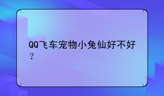 QQ飞车宠物小兔仙好不好？