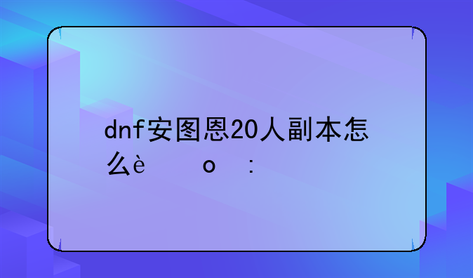 dnf安图恩20人副本怎么进去