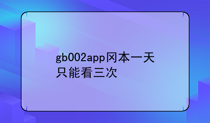gb002app冈本一天只能看三次