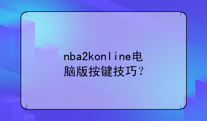 nba2konline电脑版按键技巧？