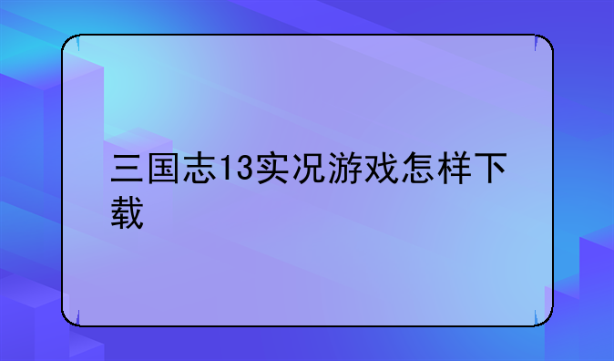 三国志13实况游戏怎样下载