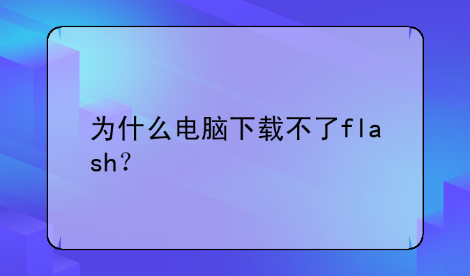 为什么电脑下载不了flash？