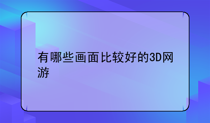 有哪些画面比较好的3D网游