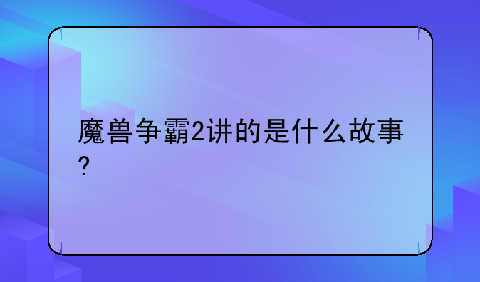 魔兽争霸2讲的是什么故事?