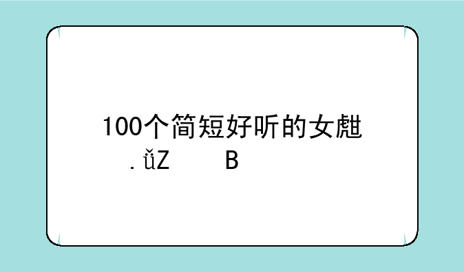 100个简短好听的女生英文名