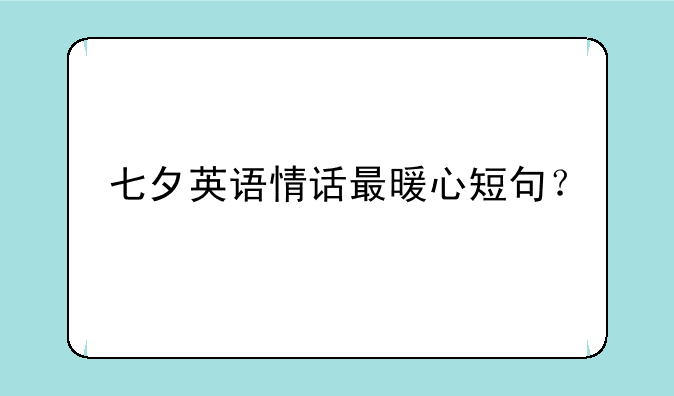 七夕英语情话最暖心短句？