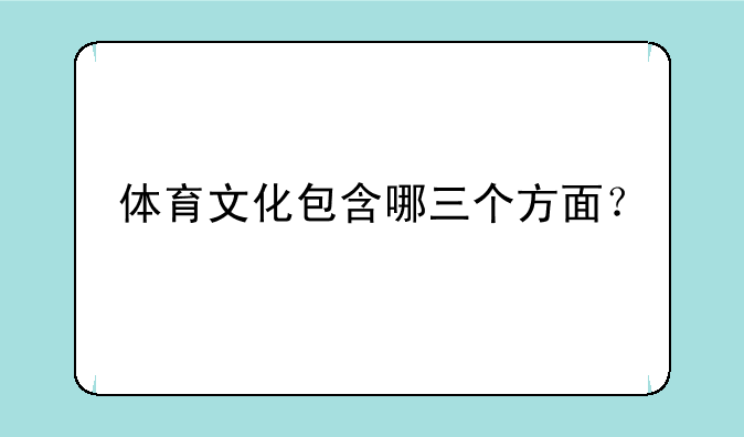 体育文化包含哪三个方面？