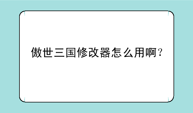 傲世三国修改器怎么用啊？