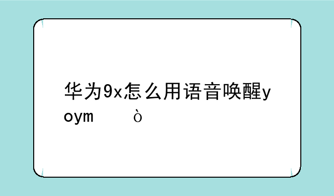 华为9x怎么用语音唤醒yoyo？