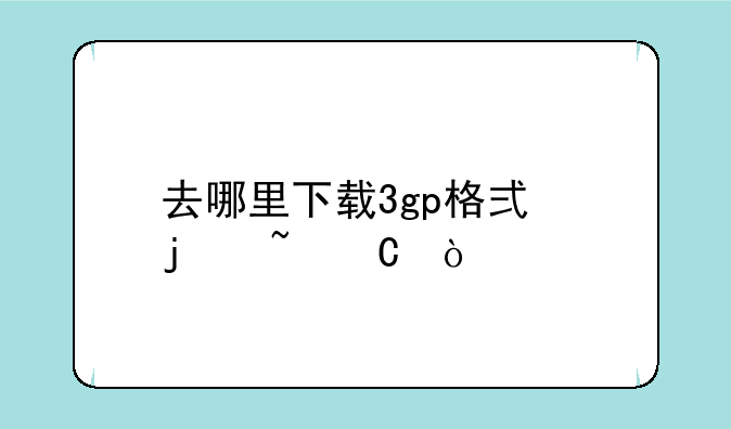 去哪里下载3gp格式的音乐？