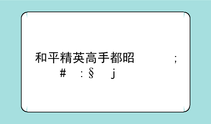 和平精英高手都是怎么玩的