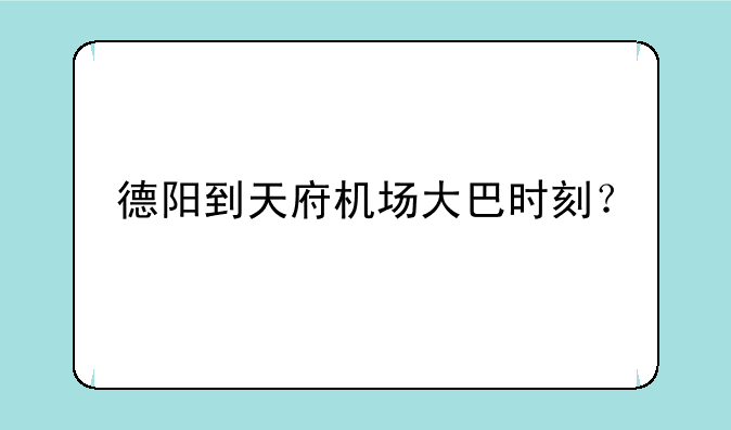 德阳到天府机场大巴时刻？