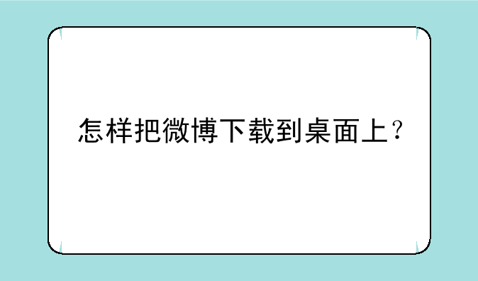 怎样把微博下载到桌面上？