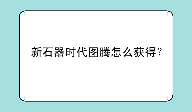 新石器时代图腾怎么获得？