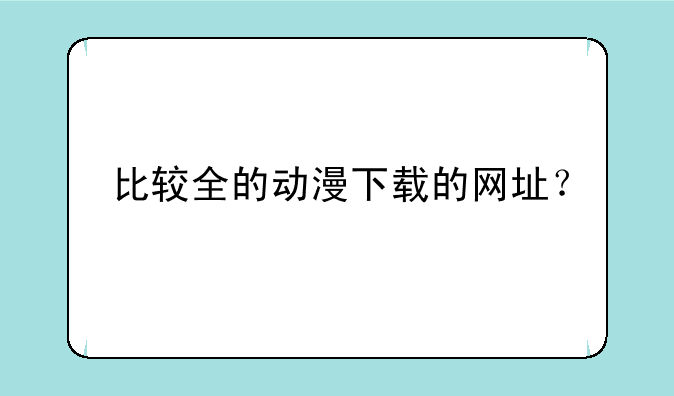 比较全的动漫下载的网址？