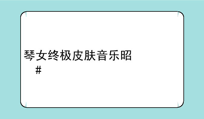琴女终极皮肤音乐是什么歌