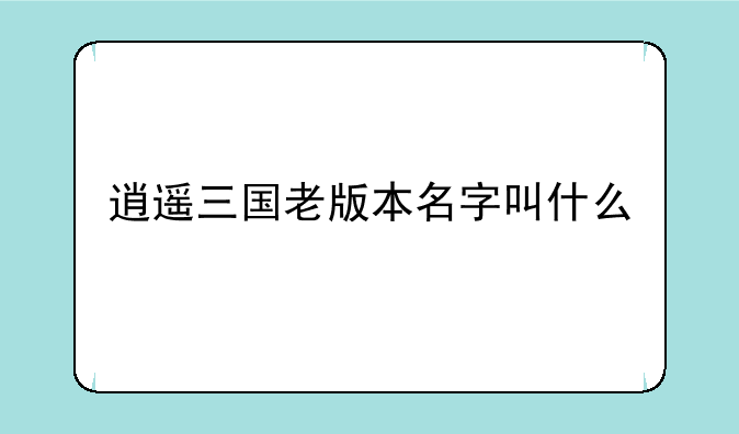 逍遥三国老版本名字叫什么