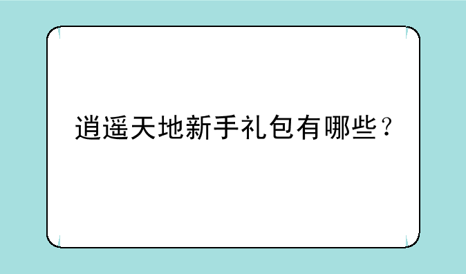 逍遥天地新手礼包有哪些？