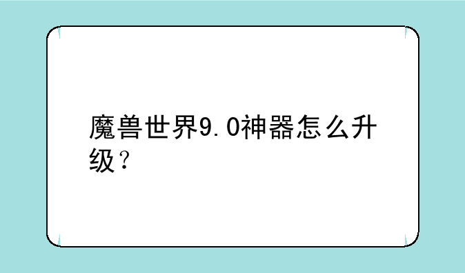 魔兽世界9.0神器怎么升级？