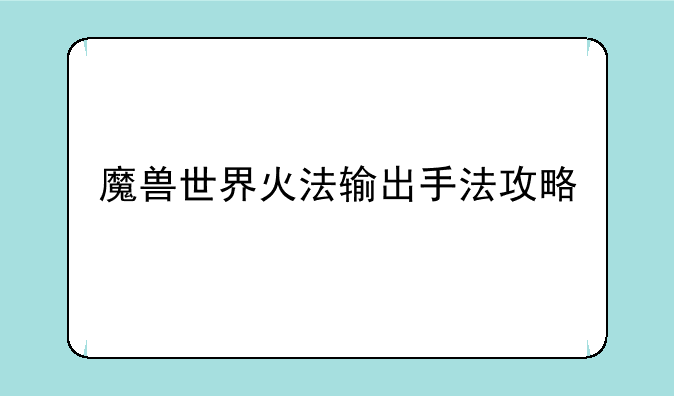 魔兽世界火法输出手法攻略
