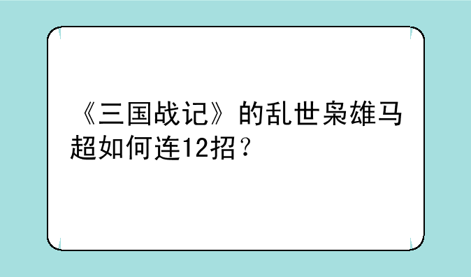 《三国战记》的乱世枭雄马超如何连12招？