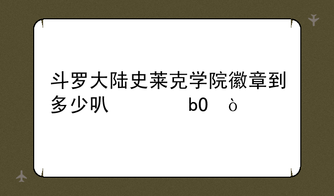 斗罗大陆史莱克学院徽章到多少可以交易？