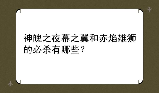 神魄之夜幕之翼和赤焰雄狮的必杀有哪些？
