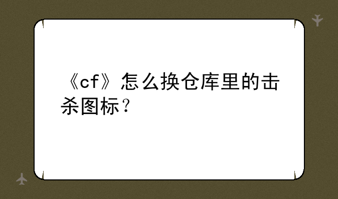 《cf》怎么换仓库里的击杀图标？