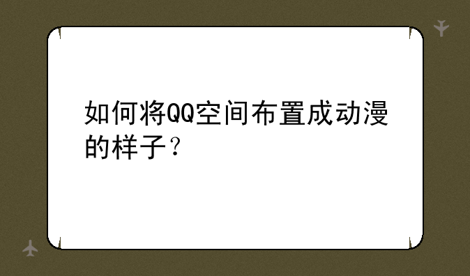 如何将QQ空间布置成动漫的样子？
