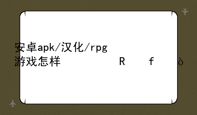 安卓apk/汉化/rpg游戏怎样修改器？